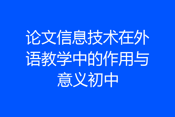 论文信息技术在外语教学中的作用与意义初中
