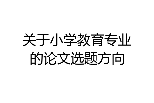 关于小学教育专业的论文选题方向