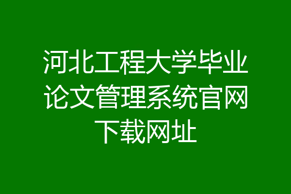 河北工程大学毕业论文管理系统官网下载网址