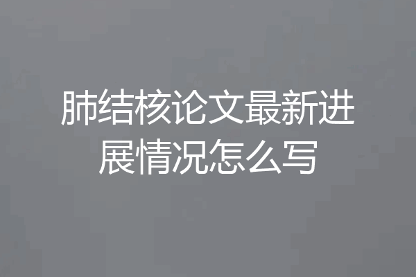 肺结核论文最新进展情况怎么写