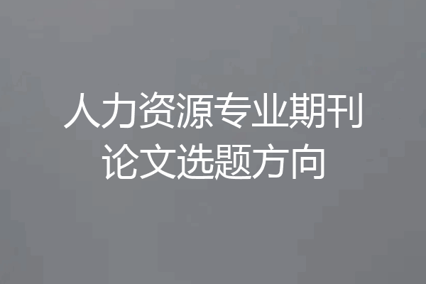 人力资源专业期刊论文选题方向