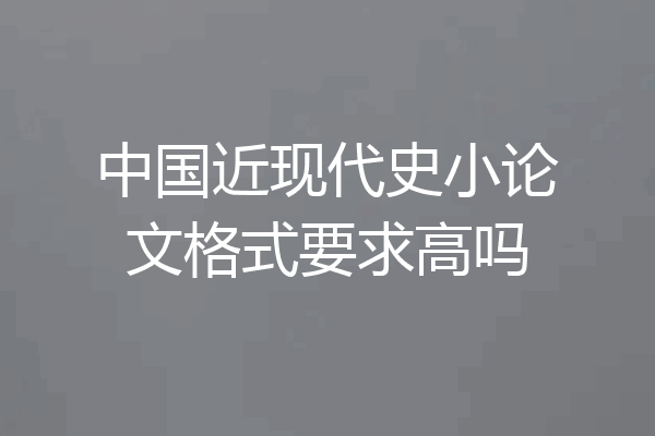 中国近现代史小论文格式要求高吗