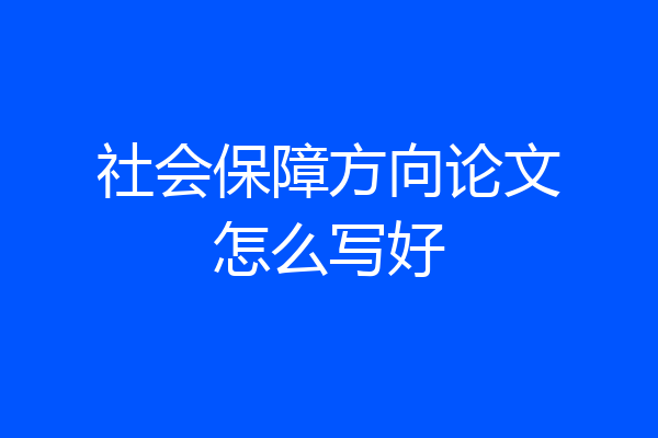 社会保障方向论文怎么写好
