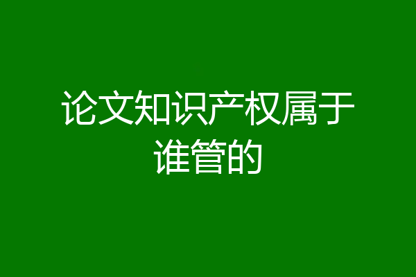 论文知识产权属于谁管的