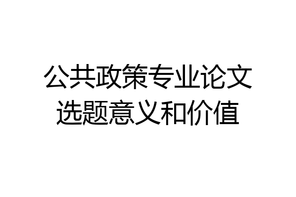 公共政策专业论文选题意义和价值