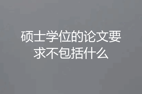 硕士学位的论文要求不包括什么