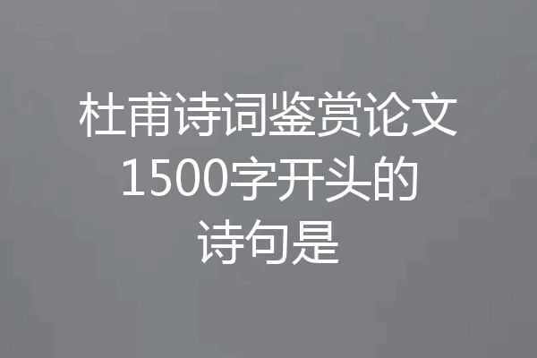 杜甫诗词鉴赏论文1500字开头的诗句是