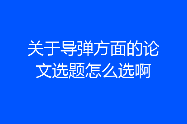 关于导弹方面的论文选题怎么选啊