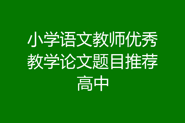 小学语文教师优秀教学论文题目推荐高中