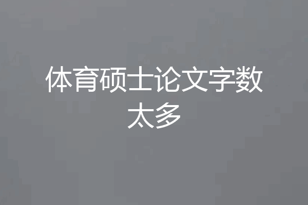 体育硕士论文字数太多