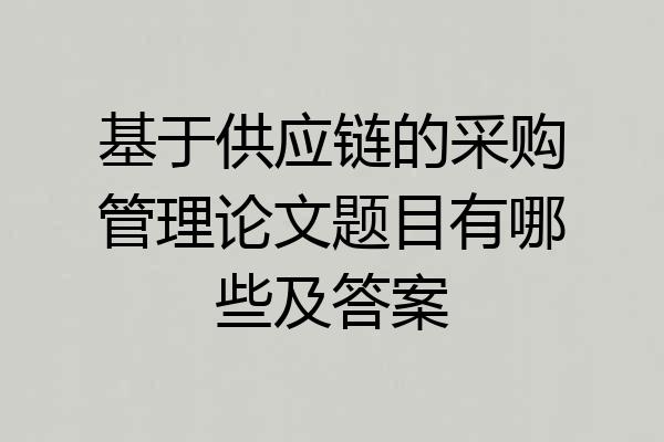基于供应链的采购管理论文题目有哪些及答案