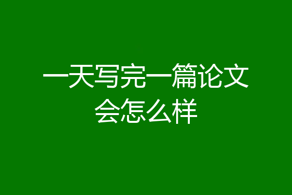 一天写完一篇论文会怎么样