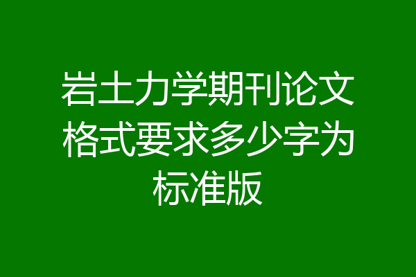岩土力学期刊论文格式要求多少字为标准版