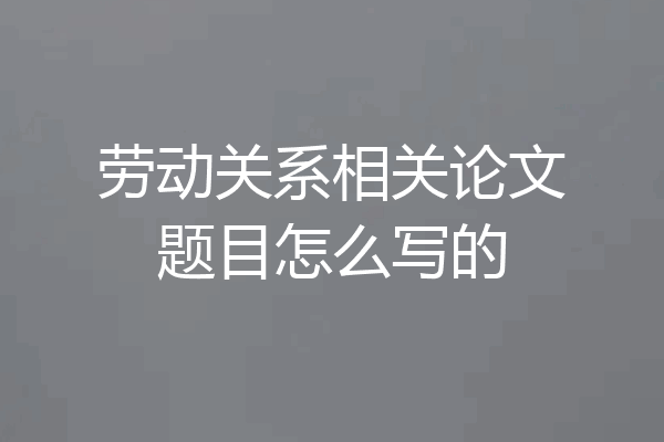 劳动关系相关论文题目怎么写的