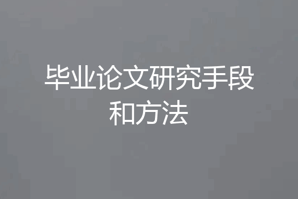 毕业论文研究手段和方法