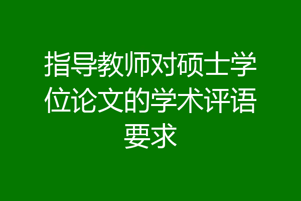 指导教师对硕士学位论文的学术评语要求