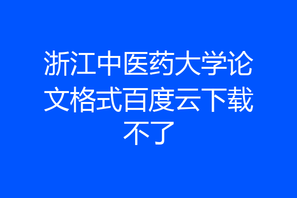 浙江中医药大学论文格式百度云下载不了