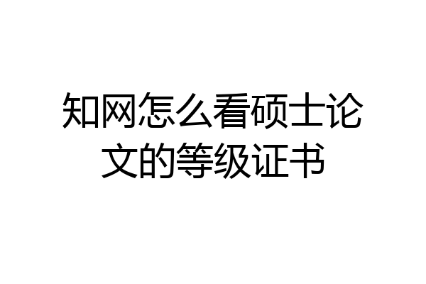 知网怎么看硕士论文的等级证书