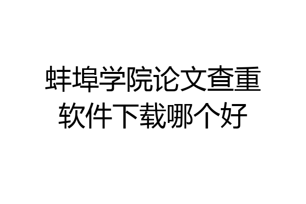 蚌埠学院论文查重软件下载哪个好