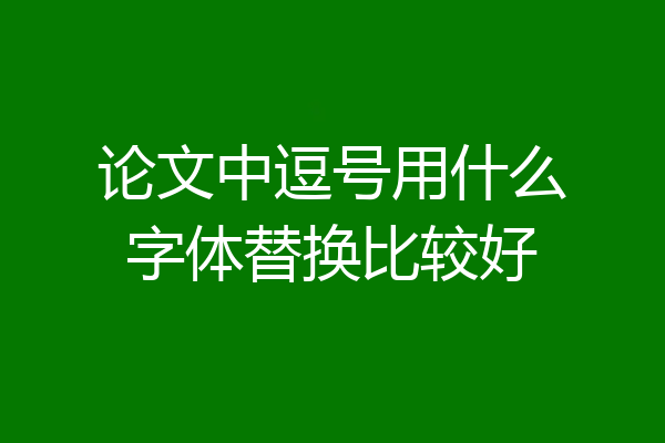 论文中逗号用什么字体替换比较好