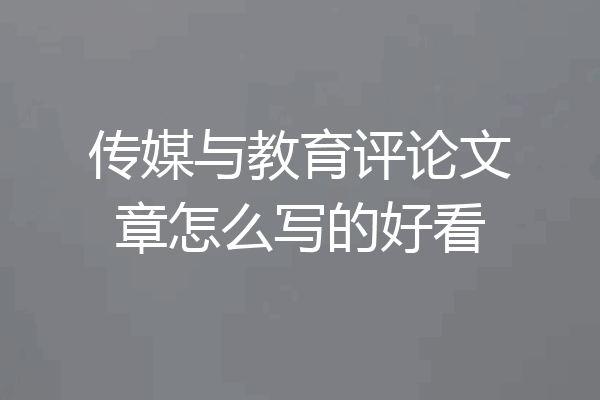 传媒与教育评论文章怎么写的好看