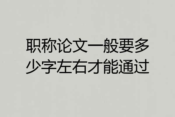职称论文一般要多少字左右才能通过