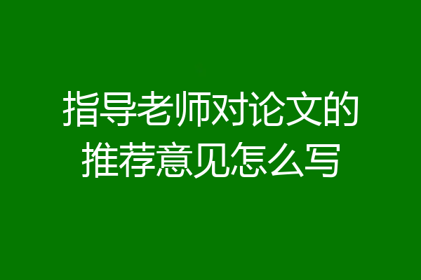 指导老师对论文的推荐意见怎么写