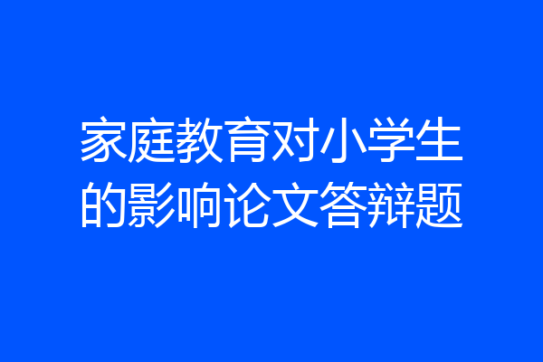 家庭教育对小学生的影响论文答辩题