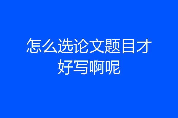 怎么选论文题目才好写啊呢