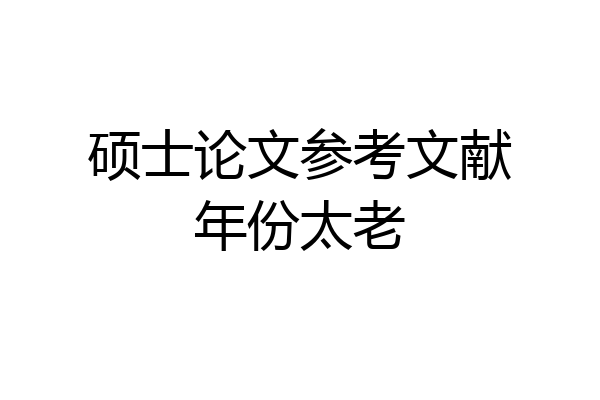 硕士论文参考文献年份太老