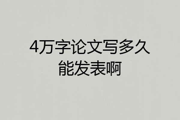4万字论文写多久能发表啊