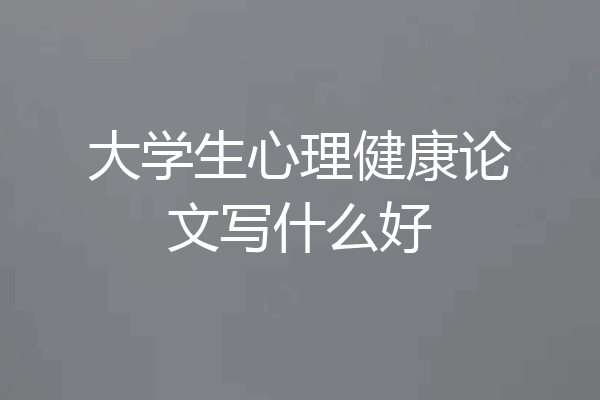 大学生心理健康论文写什么好