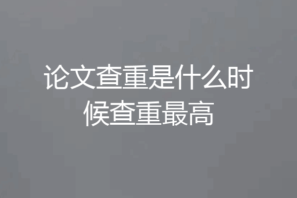 论文查重是什么时候查重最高