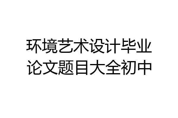 环境艺术设计毕业论文题目大全初中