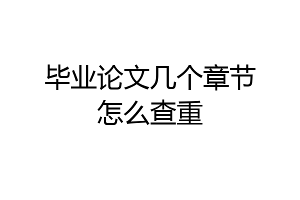 毕业论文几个章节怎么查重