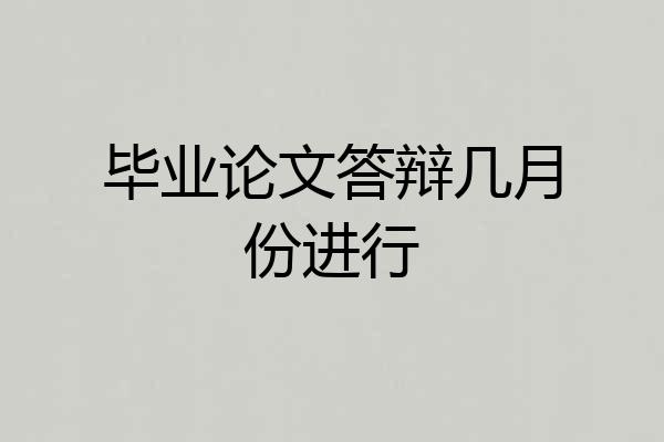 毕业论文答辩几月份进行