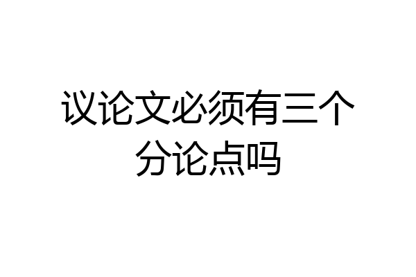 议论文必须有三个分论点吗