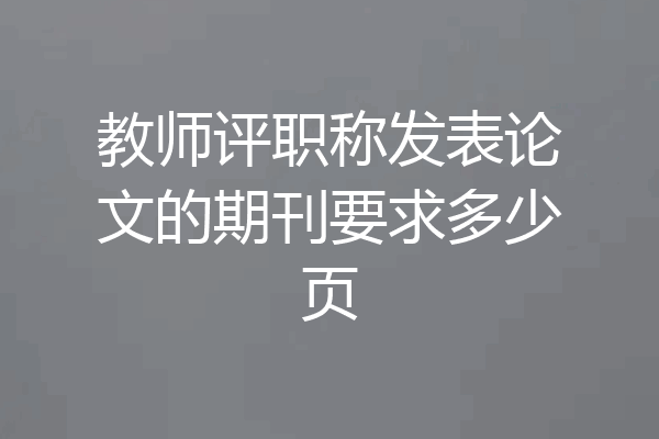 教师评职称发表论文的期刊要求多少页