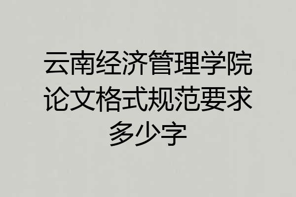云南经济管理学院论文格式规范要求多少字