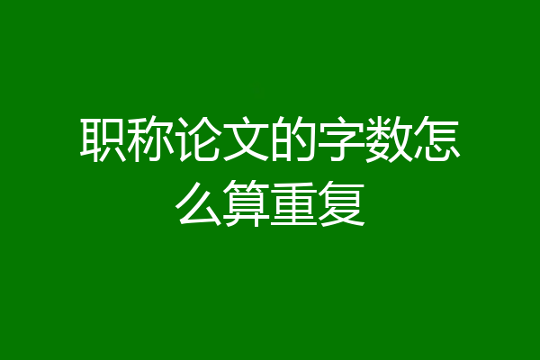职称论文的字数怎么算重复
