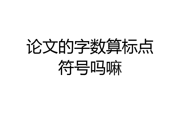 论文的字数算标点符号吗嘛