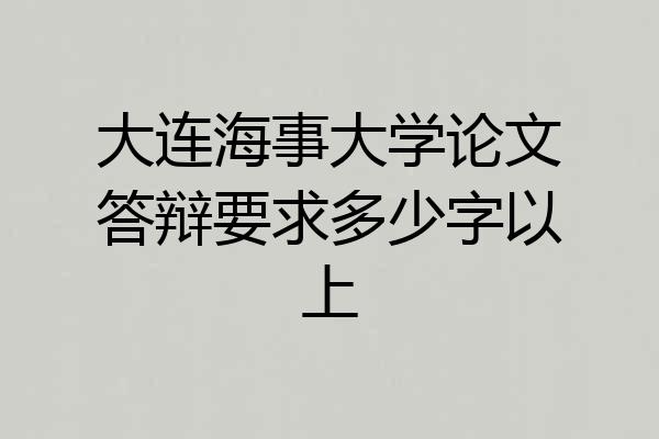 大连海事大学论文答辩要求多少字以上