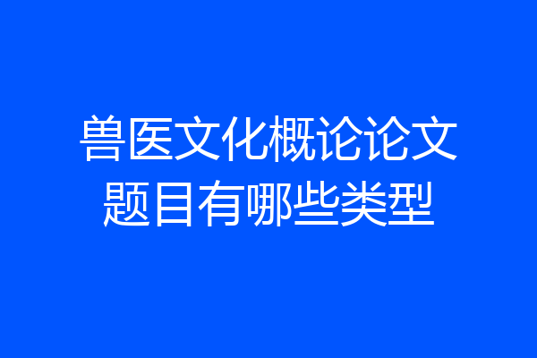 兽医文化概论论文题目有哪些类型