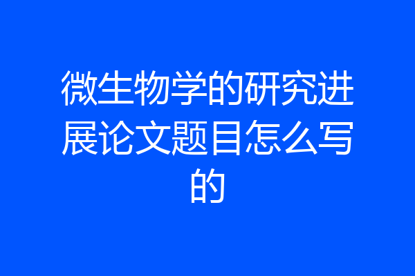 微生物学的研究进展论文题目怎么写的