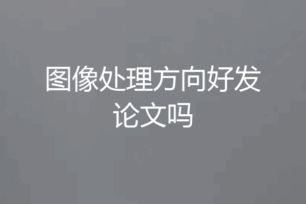 图像处理方向好发论文吗