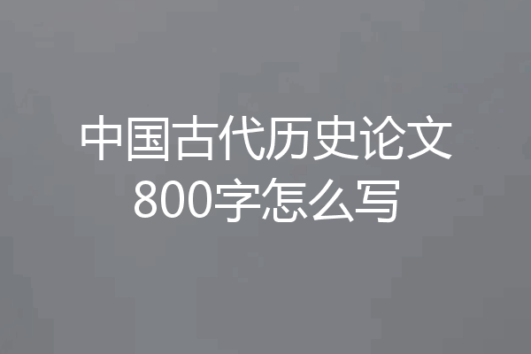 中国古代历史论文800字怎么写
