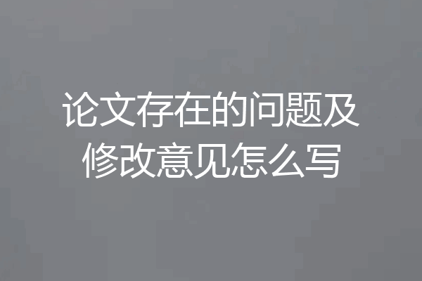 论文存在的问题及修改意见怎么写