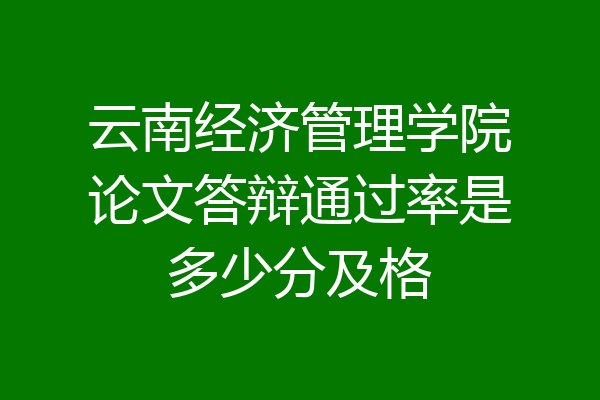 云南经济管理学院论文答辩通过率是多少分及格