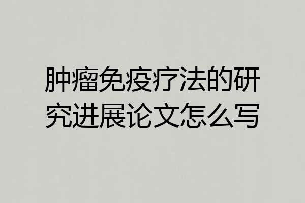 肿瘤免疫疗法的研究进展论文怎么写