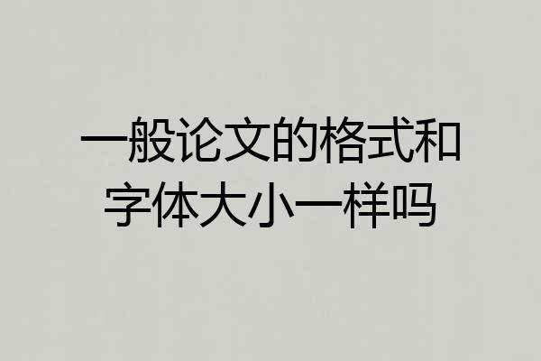 一般论文的格式和字体大小一样吗